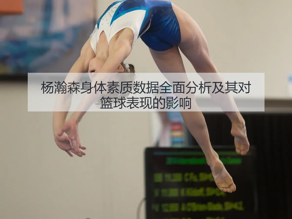 杨瀚森身体素质数据全面分析及其对篮球表现的影响