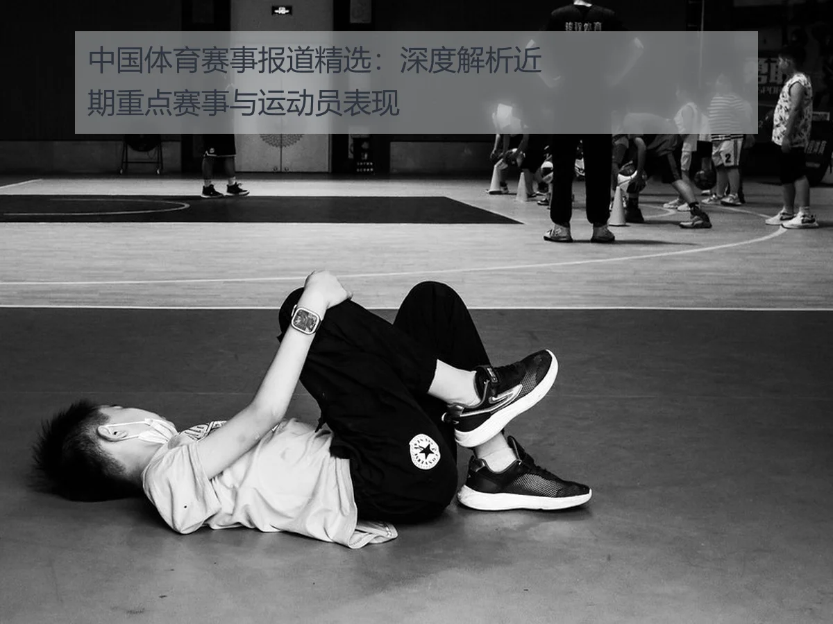 中国体育赛事报道精选:深度解析近期重点赛事与运动员表现