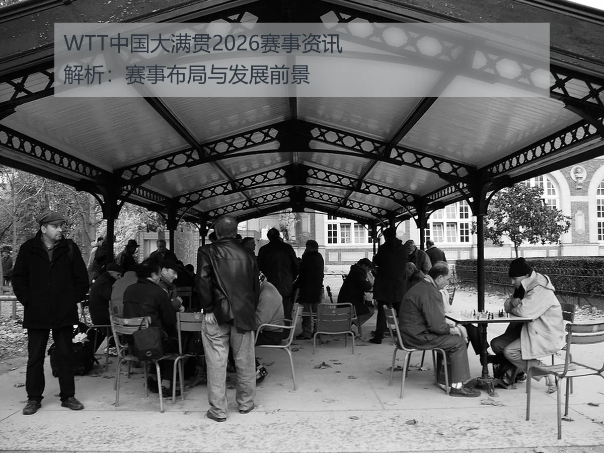 WTT中国大满贯2026赛事资讯解析:赛事布局与发展前景
