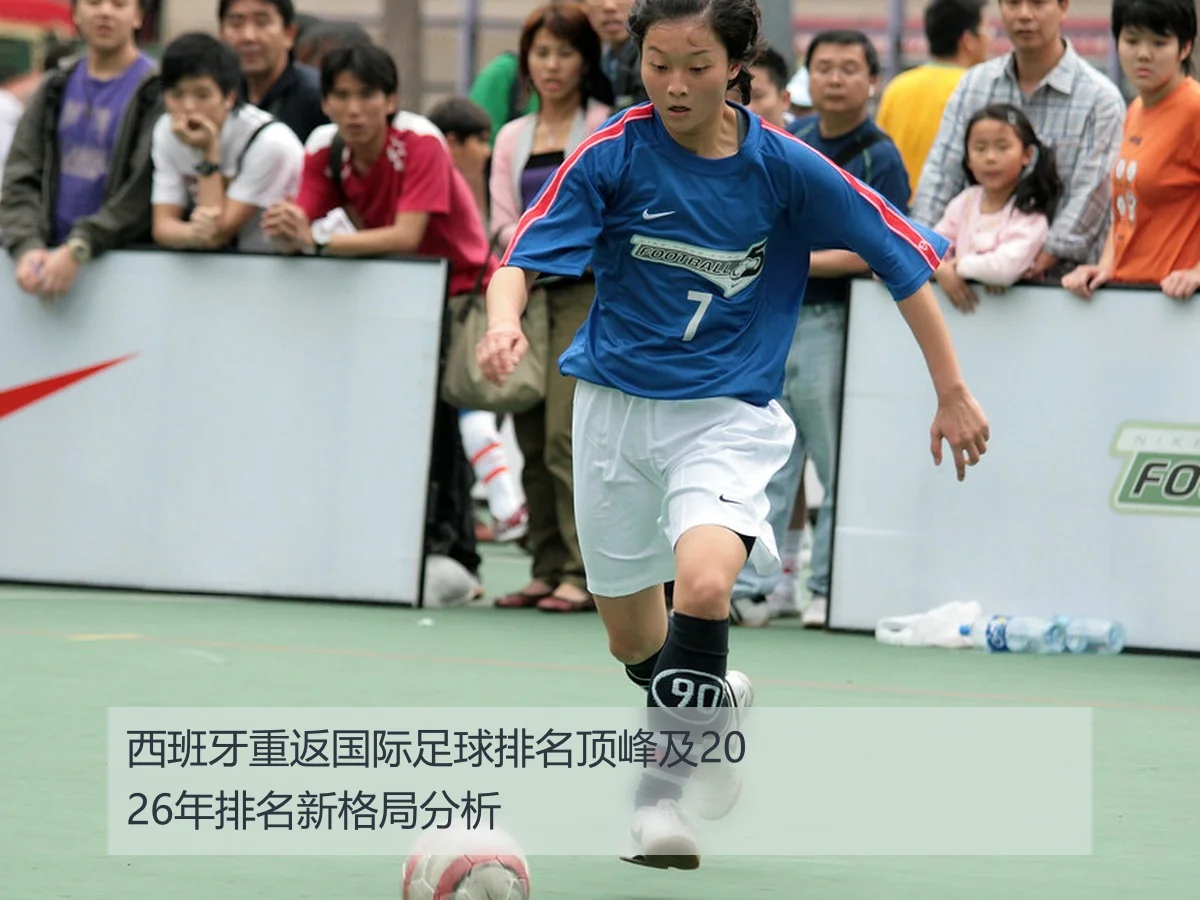 西班牙重返国际足球排名顶峰及2026年排名新格局分析